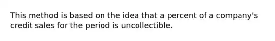 This method is based on the idea that a percent of a company's credit sales for the period is uncollectible.