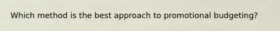 Which method is the best approach to promotional budgeting?