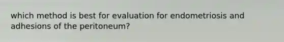 which method is best for evaluation for endometriosis and adhesions of the peritoneum?