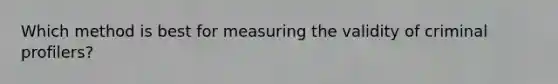 Which method is best for measuring the validity of criminal profilers?