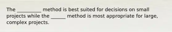 The __________ method is best suited for decisions on small projects while the ______ method is most appropriate for large, complex projects.