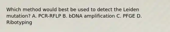 Which method would best be used to detect the Leiden mutation? A. PCR-RFLP B. bDNA amplification C. PFGE D. Ribotyping