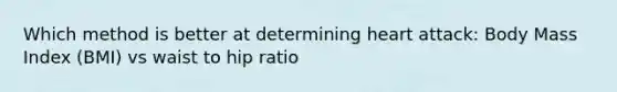 Which method is better at determining heart attack: Body Mass Index (BMI) vs waist to hip ratio