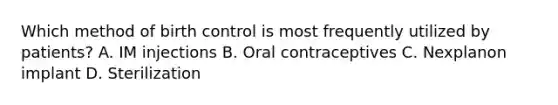 Which method of birth control is most frequently utilized by patients? A. IM injections B. Oral contraceptives C. Nexplanon implant D. Sterilization