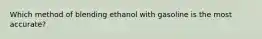 Which method of blending ethanol with gasoline is the most accurate?