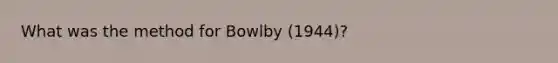 What was the method for Bowlby (1944)?