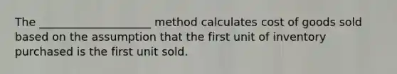 The ____________________ method calculates cost of goods sold based on the assumption that the first unit of inventory purchased is the first unit sold.