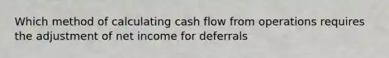 Which method of calculating cash flow from operations requires the adjustment of net income for deferrals