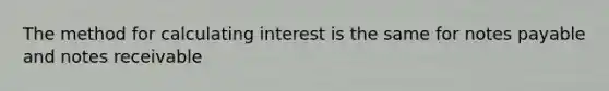 The method for calculating interest is the same for notes payable and notes receivable