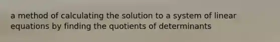 a method of calculating the solution to a system of <a href='https://www.questionai.com/knowledge/kyDROVbHRn-linear-equations' class='anchor-knowledge'>linear equations</a> by finding the quotients of determinants