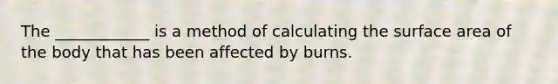 The ____________ is a method of calculating the surface area of the body that has been affected by burns.