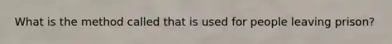 What is the method called that is used for people leaving prison?