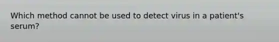 Which method cannot be used to detect virus in a patient's serum?