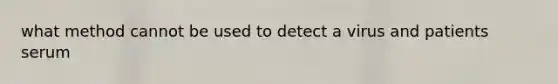 what method cannot be used to detect a virus and patients serum