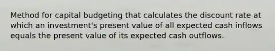 Method for capital budgeting that calculates the discount rate at which an investment's present value of all expected cash inflows equals the present value of its expected cash outflows.