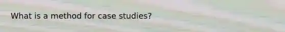 What is a method for case studies?