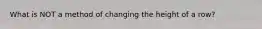 What is NOT a method of changing the height of a row?