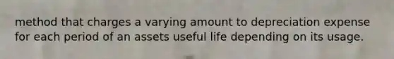 method that charges a varying amount to depreciation expense for each period of an assets useful life depending on its usage.