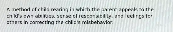 A method of child rearing in which the parent appeals to the child's own abilities, sense of responsibility, and feelings for others in correcting the child's misbehavior: