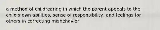 a method of childrearing in which the parent appeals to the child's own abilities, sense of responsibility, and feelings for others in correcting misbehavior