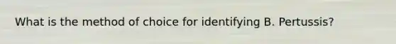 What is the method of choice for identifying B. Pertussis?