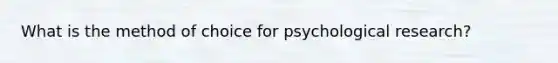 What is the method of choice for psychological research?