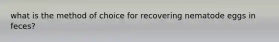 what is the method of choice for recovering nematode eggs in feces?
