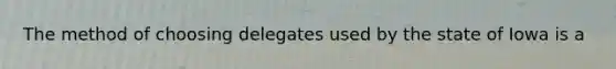 The method of choosing delegates used by the state of Iowa is a