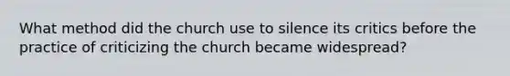 What method did the church use to silence its critics before the practice of criticizing the church became widespread?