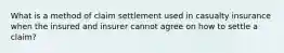 What is a method of claim settlement used in casualty insurance when the insured and insurer cannot agree on how to settle a claim?