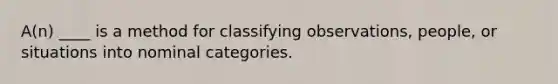 A(n) ____ is a method for classifying observations, people, or situations into nominal categories.