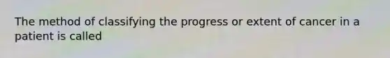 The method of classifying the progress or extent of cancer in a patient is called