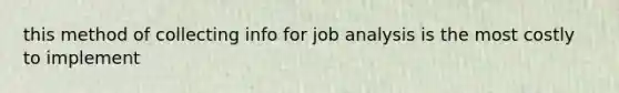 this method of collecting info for job analysis is the most costly to implement