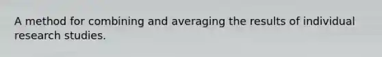 A method for combining and averaging the results of individual research studies.