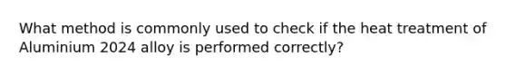 What method is commonly used to check if the heat treatment of Aluminium 2024 alloy is performed correctly?