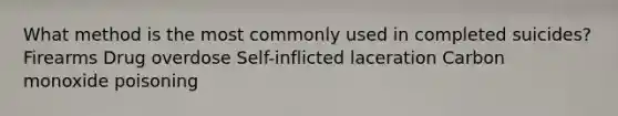 What method is the most commonly used in completed suicides? Firearms Drug overdose Self-inflicted laceration Carbon monoxide poisoning