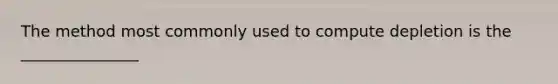 The method most commonly used to compute depletion is the _______________