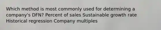 Which method is most commonly used for determining a company's DFN? Percent of sales Sustainable growth rate Historical regression Company multiples