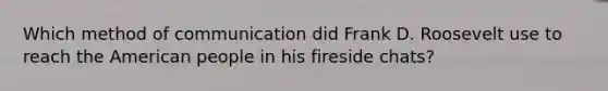 Which method of communication did Frank D. Roosevelt use to reach the American people in his fireside chats?