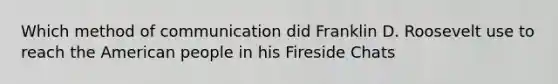 Which method of communication did Franklin D. Roosevelt use to reach the American people in his Fireside Chats