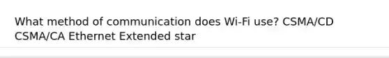 What method of communication does Wi-Fi use? CSMA/CD CSMA/CA Ethernet Extended star