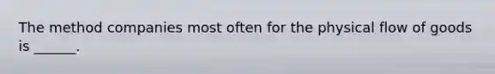 The method companies most often for the physical flow of goods is ______.