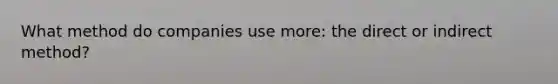 What method do companies use more: the direct or indirect method?