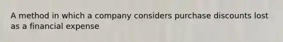 A method in which a company considers purchase discounts lost as a financial expense