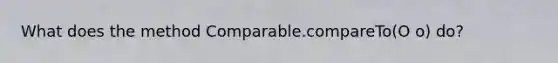 What does the method Comparable.compareTo(O o) do?