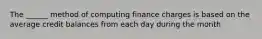 The ______ method of computing finance charges is based on the average credit balances from each day during the month