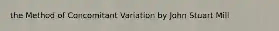 the Method of Concomitant Variation by John Stuart Mill