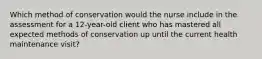 Which method of conservation would the nurse include in the assessment for a 12-year-old client who has mastered all expected methods of conservation up until the current health maintenance visit?