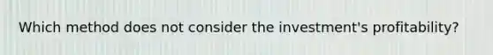 Which method does not consider the​ investment's profitability?