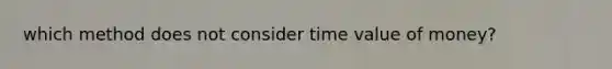 which method does not consider time value of money?